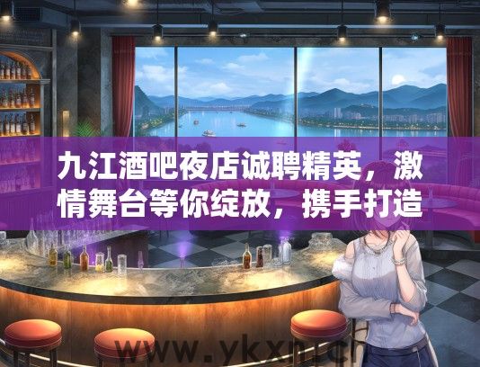 九江酒吧夜店诚聘精英,激情舞台等你绽放,携手打造高品质夜生活盛宴! 九江酒吧夜店诚聘精英,激情舞台等你绽放,携手打造高品质夜生活盛宴!
