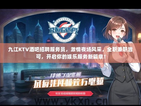 九江KTV酒吧招聘服务员,激情夜场风采,全职兼职皆可,开启你的娱乐服务新篇章! 九江KTV酒吧招聘服务员,激情夜场风采,全职兼职皆可,开启你的娱乐服务新篇章!