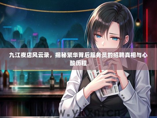 九江夜店风云录，揭秘繁华背后服务员的招聘真相与心酸历程