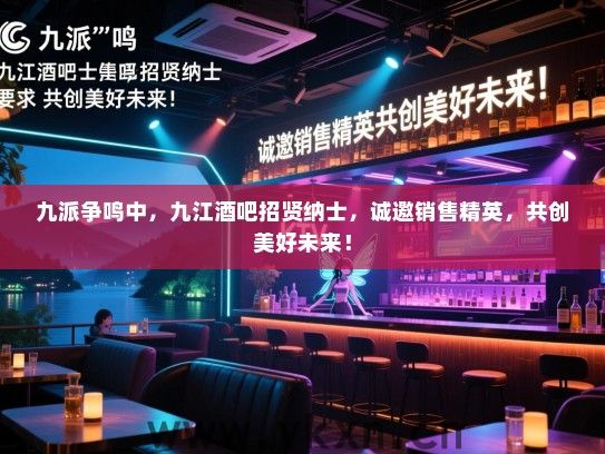 九派争鸣中,九江酒吧招贤纳士,诚邀销售精英,共创美好未来! 九派争鸣中,九江酒吧招贤纳士,诚邀销售精英,共创美好未来!
