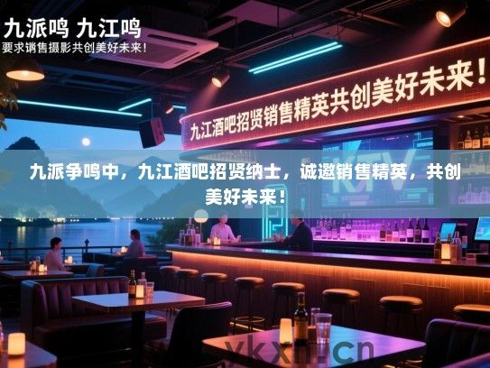 九派争鸣中,九江酒吧招贤纳士,诚邀销售精英,共创美好未来! 九派争鸣中,九江酒吧招贤纳士,诚邀销售精英,共创美好未来!