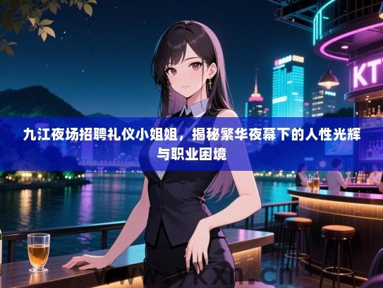 九江夜场招聘礼仪服务员姐,揭秘繁华夜幕下的人性光辉与职业困境 九江夜场招聘礼仪服务员姐,揭秘繁华夜幕下的人性光辉与职业困境