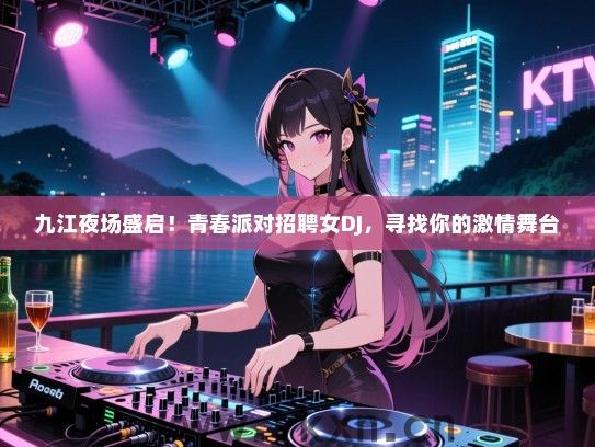九江夜场盛启!青春派对招聘女DJ,寻找你的激情舞台 九江夜场盛启!青春派对招聘女DJ,寻找你的激情舞台