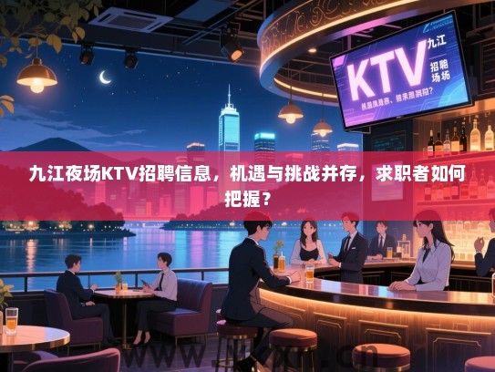 九江夜场KTV招聘信息,机遇与挑战并存,求职者如何把握? 九江夜场KTV招聘信息,机遇与挑战并存,求职者如何把握?